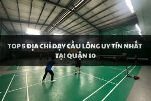Top 5 địa điểm dạy cầu lông uy tín nhất tại Quận 10