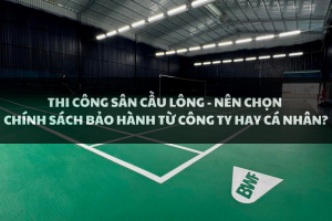 Thi công sân cầu lông - Nên chọn chính sách bảo hành từ công ty hay cá nhân?