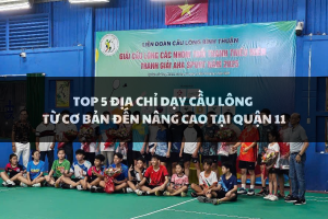 Top 5 địa chỉ dạy cầu lông từ cơ bản đến nâng cao tại Quận 11