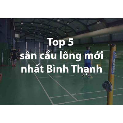 TOP 5 SÂN CẦU LÔNG MỚI NHẤT BÌNH THẠNH