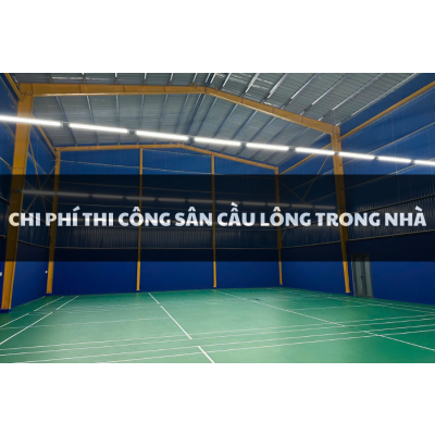 CHI PHÍ THI CÔNG SÂN CẦU LÔNG TRONG NHÀ LÀ BAO NHIÊU