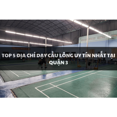 Top 5 địa điểm dạy cầu lông uy tín nhất tại Quận 3